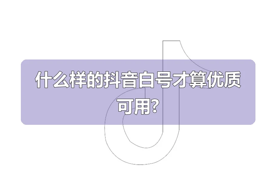 什么样的抖音白号才算优质可用?